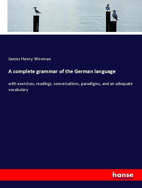 A complete grammar of the German language: with exercises, readings, conversations, paradigms, and an adequate vocabulary