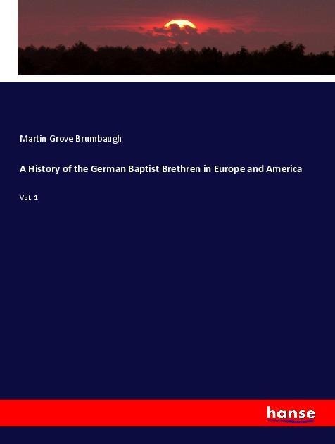 A History of the German Baptist Brethren in Europe and America: Vol. 1