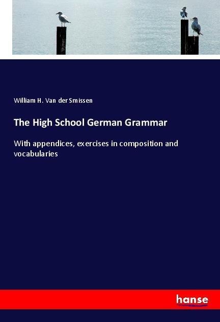 The High School German Grammar: With appendices, exercises in composition and vocabularies