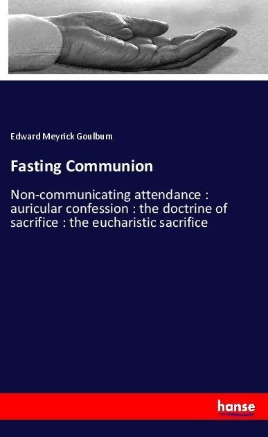 Fasting Communion: Non-communicating attendance : auricular confession : the doctrine of sacrifice : the eucharistic sacrifice