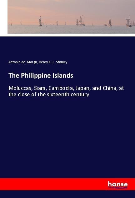 The Philippine Islands: Moluccas, Siam, Cambodia, Japan, and China, at the close of the sixteenth century