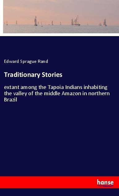 Traditionary Stories: extant among the Tapoia Indians inhabiting the valley of the middle Amazon in northern Brazil