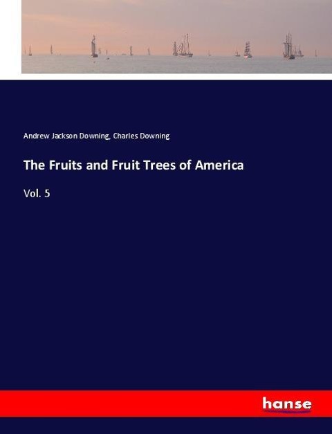 The Fruits and Fruit Trees of America: Vol. 5