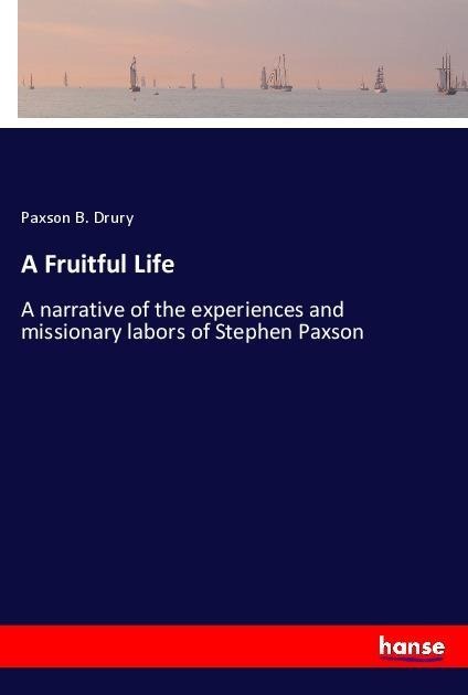 A Fruitful Life: A narrative of the experiences and missionary labors of Stephen Paxson