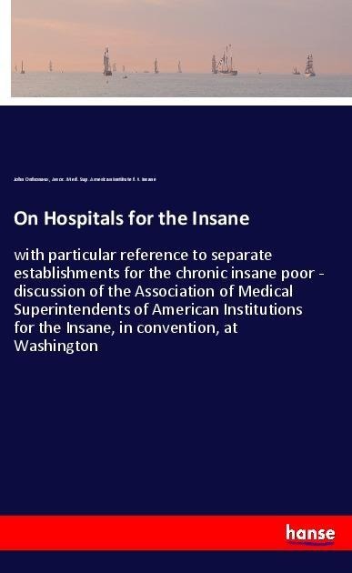 On Hospitals for the Insane: with particular reference to separate establishments for the chronic insane poor - discussion of the Association of Medical Superintendents of American Institutions for the Insane, in convention, at Washington