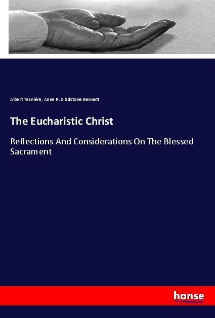 The Eucharistic Christ: Reflections And Considerations On The Blessed Sacrament