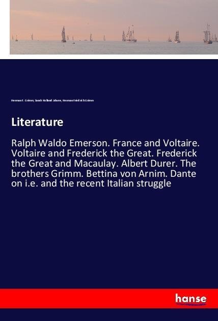 Literature: Ralph Waldo Emerson. France and Voltaire. Voltaire and Frederick the Great. Frederick the Great and Macaulay. Albert Durer. The brothers Grimm. Bettina von Arnim. Dante on i.e. and the recent Italian struggle