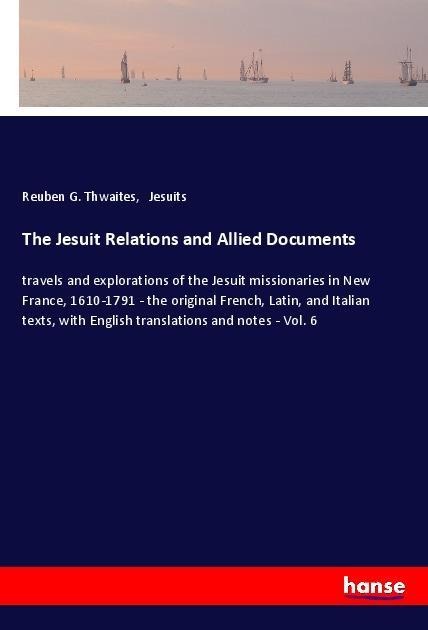 The Jesuit Relations and Allied Documents: travels and explorations of the Jesuit missionaries in New France, 1610-1791 - the original French, Latin, and Italian texts, with English translations and notes - Vol. 6