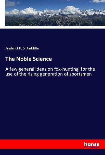 The Noble Science: A few general ideas on fox-hunting, for the use of the rising generation of sportsmen