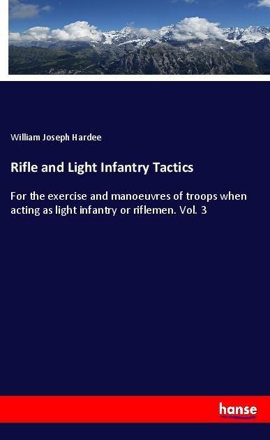 Rifle and Light Infantry Tactics: For the exercise and manoeuvres of troops when acting as light infantry or riflemen. Vol. 3