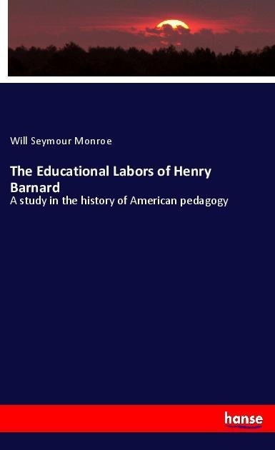 The Educational Labors of Henry Barnard: A study in the history of American pedagogy