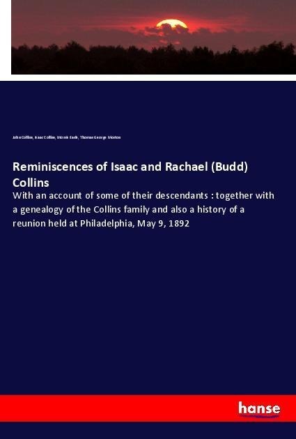Reminiscences of Isaac and Rachael (Budd) Collins: With an account of some of their descendants : together with a genealogy of the Collins family and also a history of a reunion held at Philadelphia, May 9, 1892