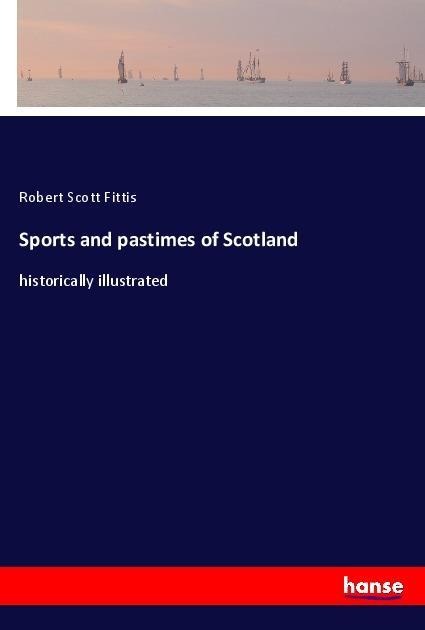 Sports and pastimes of Scotland: historically illustrated