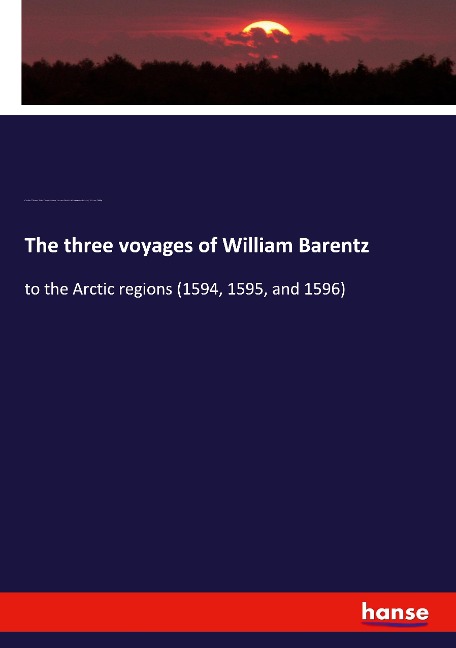 The three voyages of William Barentz: to the Arctic regions (1594, 1595, and 1596)