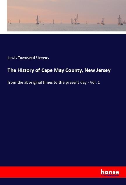 The History of Cape May County, New Jersey: from the aboriginal times to the present day - Vol. 1