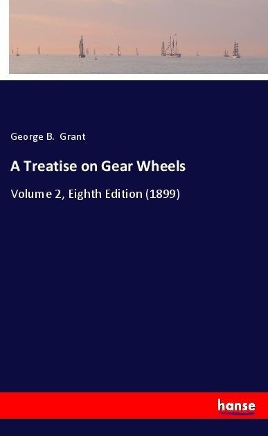 A Treatise on Gear Wheels: Volume 2, Eighth Edition (1899)