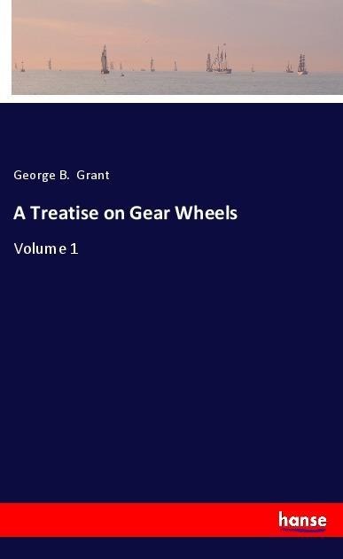 A Treatise on Gear Wheels: Volume 1