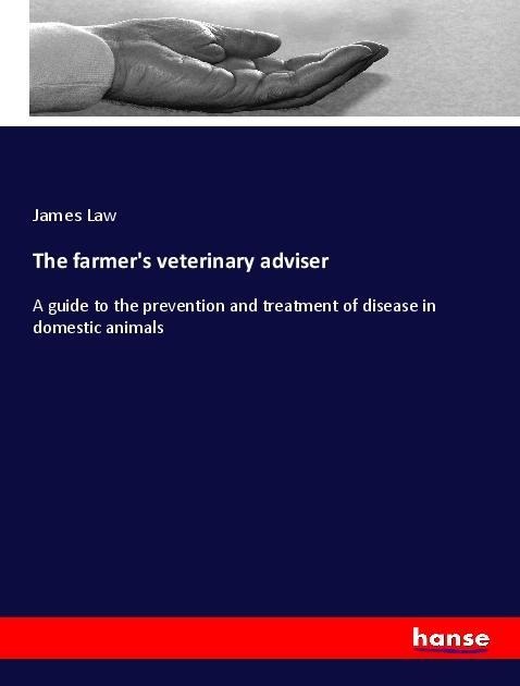 The farmers veterinary adviser: A guide to the prevention and treatment of disease in domestic animals