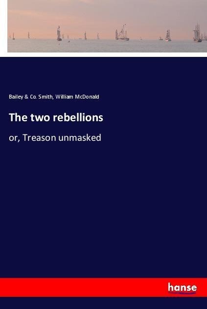 The two rebellions: or, Treason unmasked