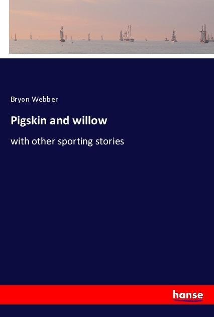 Pigskin and willow: with other sporting stories