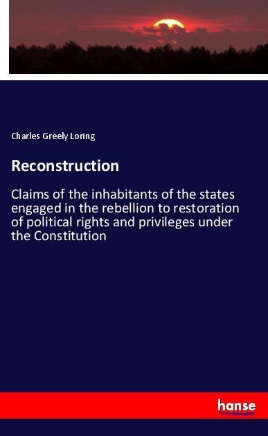 Reconstruction: Claims of the inhabitants of the states engaged in the rebellion to restoration of political rights and privileges under the Constitution