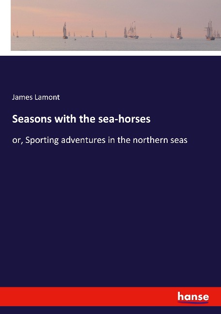 Seasons with the sea-horses: or, Sporting adventures in the northern seas