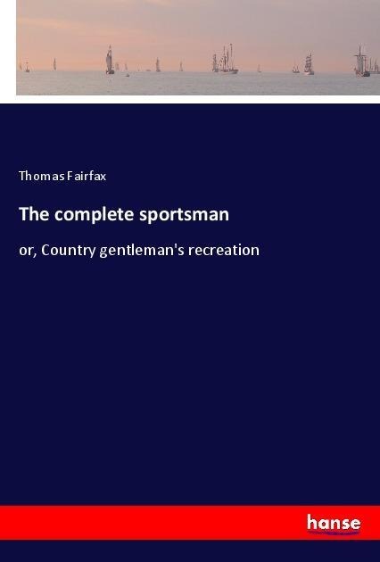 The complete sportsman: or, Country gentlemans recreation