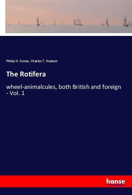 The Rotifera: wheel-animalcules, both British and foreign - Vol. 1