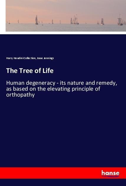 The Tree of Life: Human degeneracy - its nature and remedy, as based on the elevating principle of orthopathy