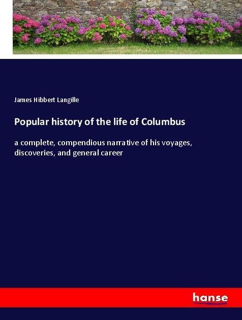 Popular history of the life of Columbus: a complete, compendious narrative of his voyages, discoveries, and general career
