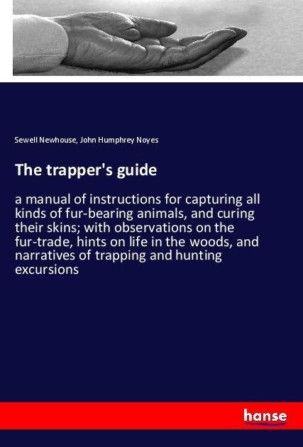The trappers guide: a manual of instructions for capturing all kinds of fur-bearing animals, and curing their skins; with observations on the fur-trade, hints on life in the woods, and narratives of trapping and hunting excursions