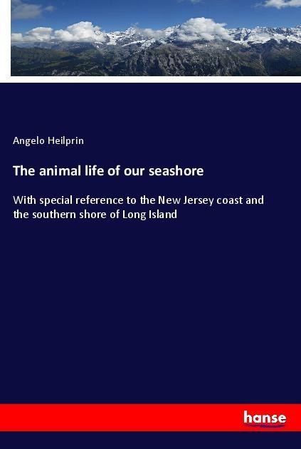 The animal life of our seashore: With special reference to the New Jersey coast and the southern shore of Long Island