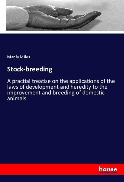 Stock-breeding: A practial treatise on the applications of the laws of development and heredity to the improvement and breeding of domestic animals