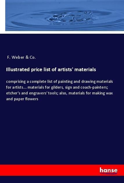 Illustrated price list of artists materials: comprising a complete list of painting and drawing materials for artists... materials for gilders, sign and coach-painters; etchers and engravers tools; also, materials for making wax and paper flowers