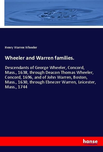 Wheeler and Warren families.: Descendants of George Wheeler, Concord, Mass., 1638, through Deacon Thomas Wheeler, Concord, 1696, and of John Warren, Boston, Mass., 1630, through Ebnezer Warren, Leicester, Mass., 1744