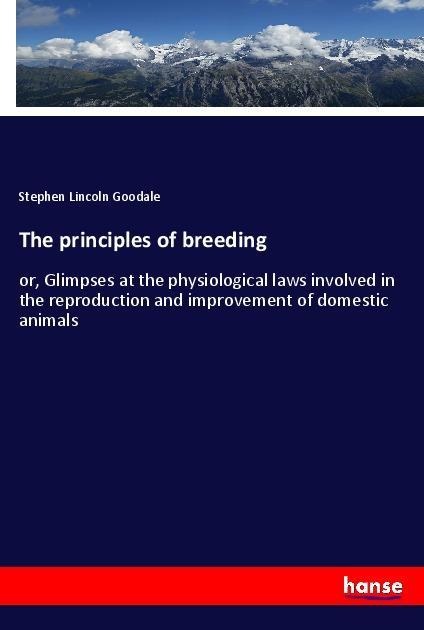 The principles of breeding: or, Glimpses at the physiological laws involved in the reproduction and improvement of domestic animals