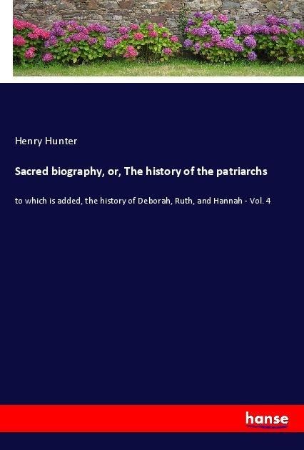 Sacred biography, or, The history of the patriarchs: to which is added, the history of Deborah, Ruth, and Hannah - Vol. 4