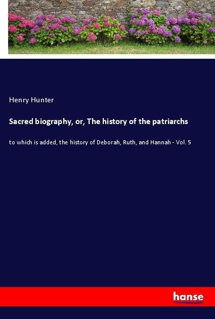 Sacred biography, or, The history of the patriarchs: to which is added, the history of Deborah, Ruth, and Hannah - Vol. 5