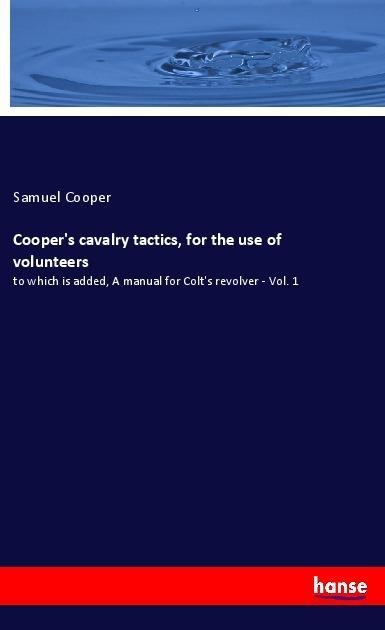 Coopers cavalry tactics, for the use of volunteers: to which is added, A manual for Colts revolver - Vol. 1