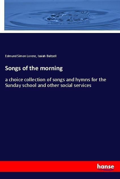 Songs of the morning: a choice collection of songs and hymns for the Sunday school and other social services