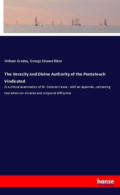 The Veracity and Divine Authority of the Pentateuch Vindicated: in a critical examination of Dr. Colensos book - with an appendix, containing two letters on miracles and scriptural difficulties