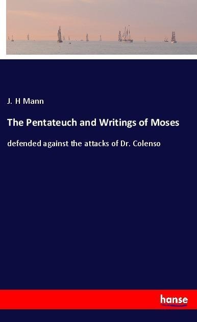 The Pentateuch and Writings of Moses: defended against the attacks of Dr. Colenso