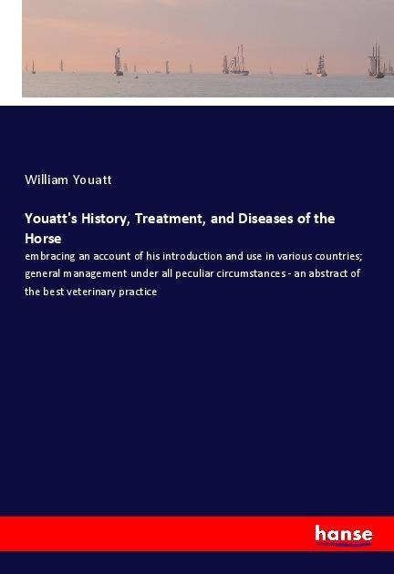 Youatts History, Treatment, and Diseases of the Horse: embracing an account of his introduction and use in various countries; general management under all peculiar circumstances - an abstract of the best veterinary practice
