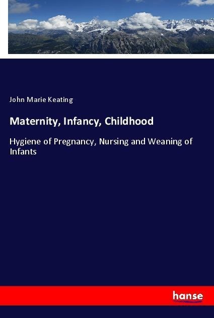 Maternity, Infancy, Childhood: Hygiene of Pregnancy, Nursing and Weaning of Infants