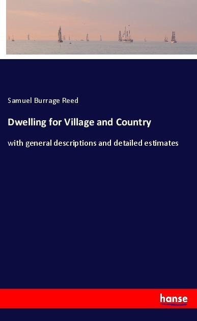 Dwelling for Village and Country: with general descriptions and detailed estimates
