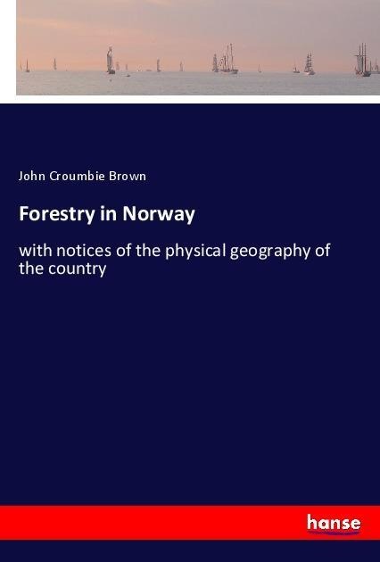Forestry in Norway: with notices of the physical geography of the country