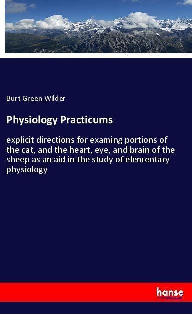 Physiology Practicums: explicit directions for examing portions of the cat, and the heart, eye, and brain of the sheep as an aid in the study of elementary physiology