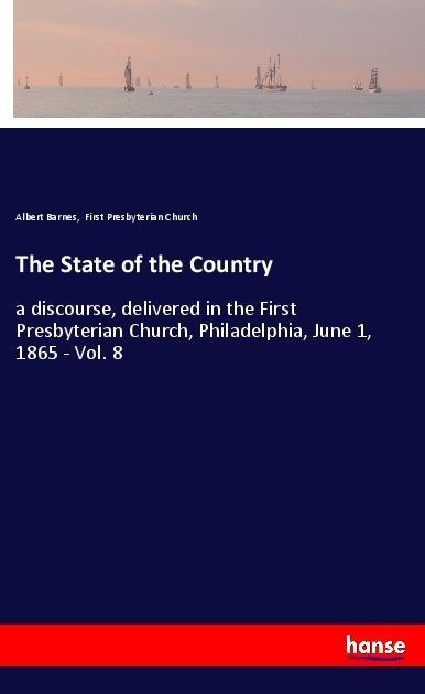 The State of the Country: a discourse, delivered in the First Presbyterian Church, Philadelphia, June 1, 1865 - Vol. 8