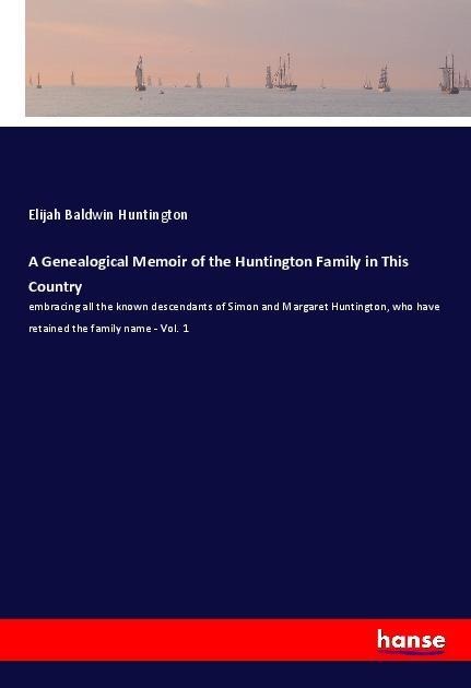 A Genealogical Memoir of the Huntington Family in This Country: embracing all the known descendants of Simon and Margaret Huntington, who have retained the family name - Vol. 1