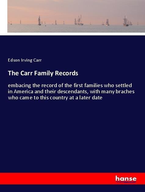 The Carr Family Records: embacing the record of the first families who settled in America and their descendants, with many braches who came to this country at a later date